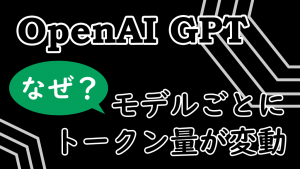 「OpenAI GPTにおいて、モデルごとにトークン量が変動するのはなぜ？」のイメージ