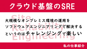 「私の仕事紹介:クラウド基盤のSRE(Site Reliability Engineering)」のイメージ